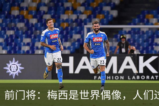 前门将：梅西是世界偶像，人们过去要求他夺冠现在只想他继续踢球