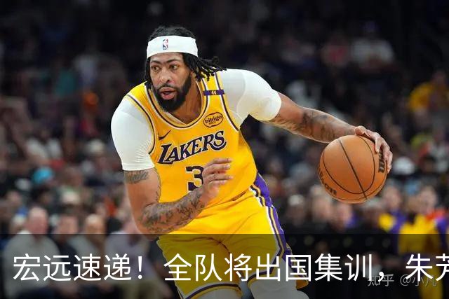 宏远速递！全队将出国集训，朱芳雨最新消息，杜锋刷新队史纪录