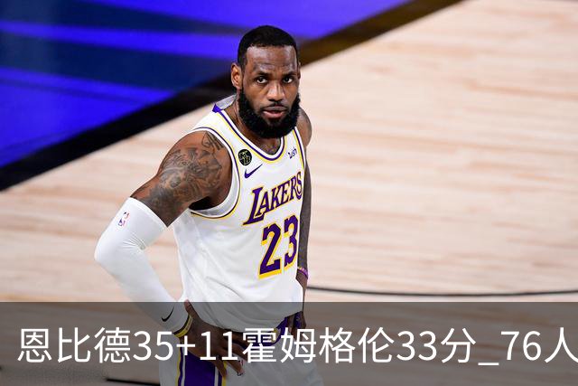 恩比德35+11霍姆格伦33分 76人终结雷霆6连胜