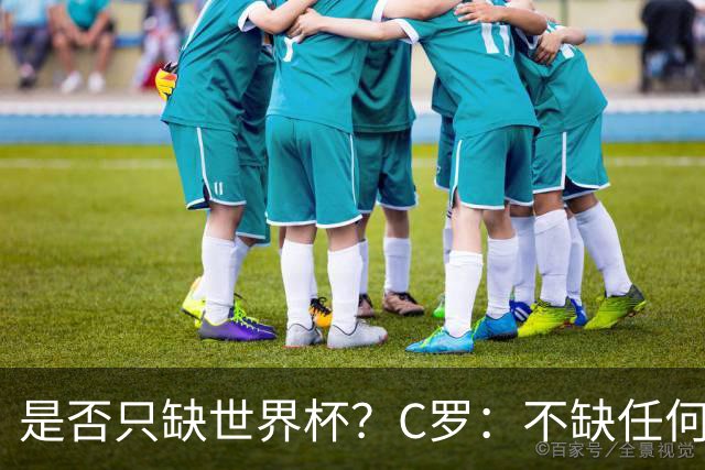 是否只缺世界杯？C罗：不缺任何东西 赢不会让我让更伟大反之亦然