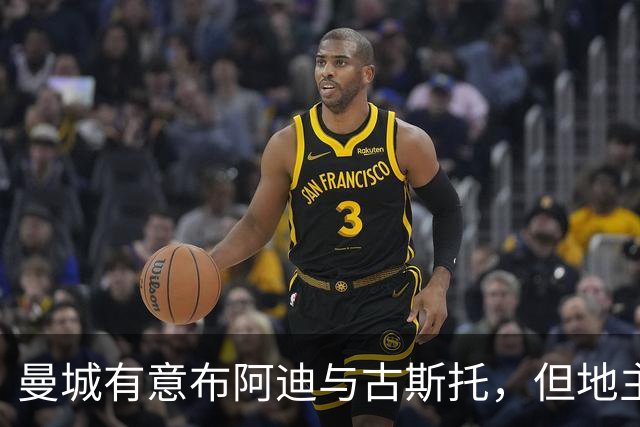曼城有意布阿迪与古斯托，但地主家也没有余粮