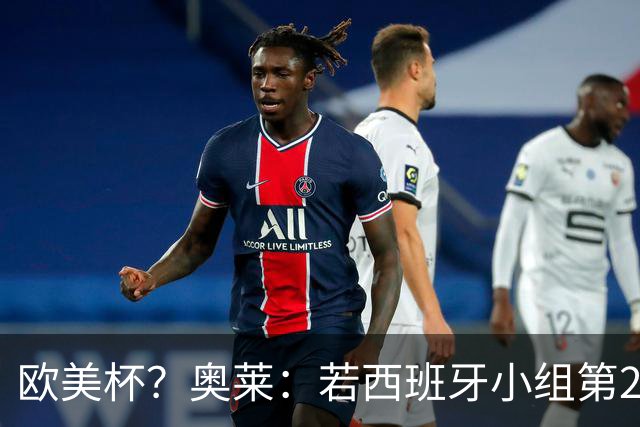 欧美杯？奥莱：若西班牙小组第2 很可能32强战在迈阿密交锋阿根廷